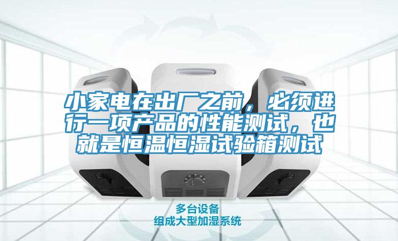 小家電在出廠之前，必須進(jìn)行一項(xiàng)產(chǎn)品的性能測(cè)試，也就是恒溫恒濕試驗(yàn)箱測(cè)試
