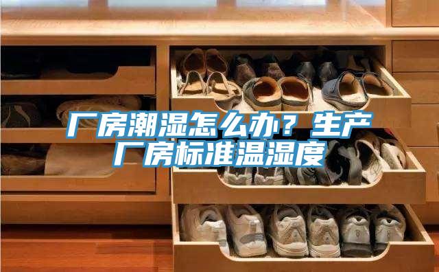 廠房潮濕怎么辦？生產(chǎn)廠房標(biāo)準(zhǔn)溫濕度