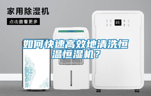 如何快速高效地清洗恒溫恒濕機？