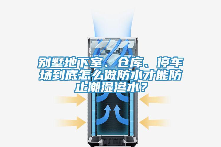 別墅地下室、倉庫、停車場到底怎么做防水才能防止潮濕滲水？
