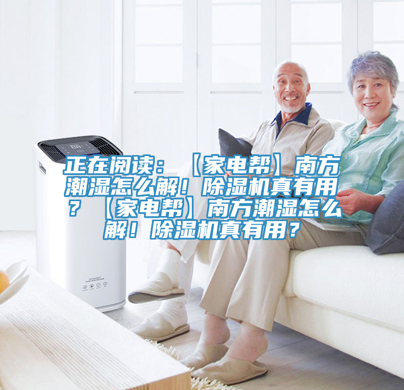 正在閱讀：【家電幫】南方潮濕怎么解！除濕機(jī)真有用？【家電幫】南方潮濕怎么解！除濕機(jī)真有用？