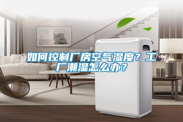 如何控制廠房空氣濕度？工廠潮濕怎么辦？