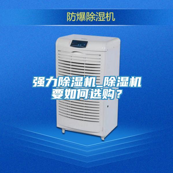 強(qiáng)力除濕機(jī)_除濕機(jī)要如何選購(gòu)？