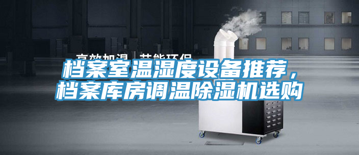 檔案室溫濕度設(shè)備推薦，檔案庫房調(diào)溫除濕機(jī)選購