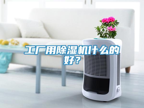 工廠用除濕機(jī)什么的好？