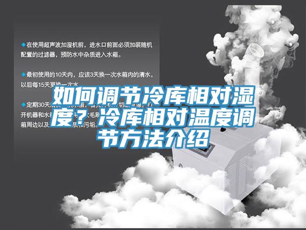 如何調(diào)節(jié)冷庫相對濕度？冷庫相對溫度調(diào)節(jié)方法介紹