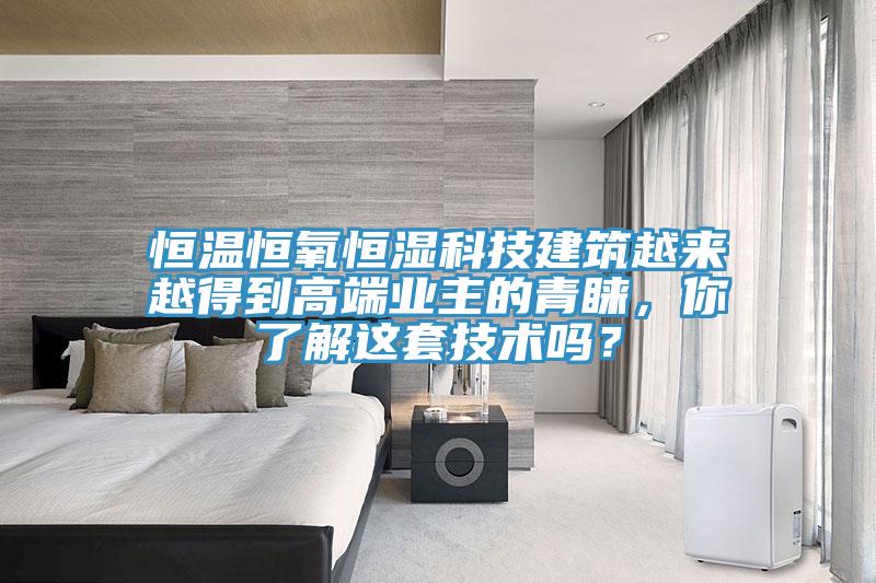 恒溫恒氧恒濕科技建筑越來越得到高端業(yè)主的青睞，你了解這套技術(shù)嗎？
