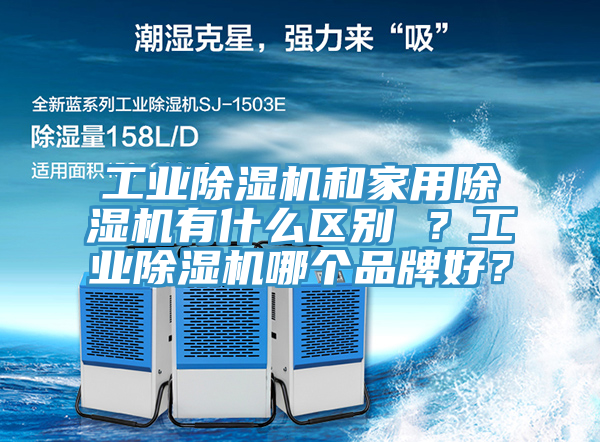 工業(yè)除濕機(jī)和家用除濕機(jī)有什么區(qū)別 ？工業(yè)除濕機(jī)哪個(gè)品牌好？