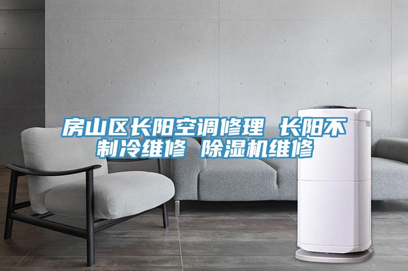 房山區(qū)長(zhǎng)陽空調(diào)修理 長(zhǎng)陽不制冷維修 除濕機(jī)維修