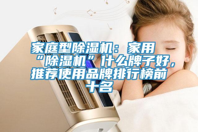 家庭型除濕機：家用“除濕機”什么牌子好，推薦使用品牌排行榜前十名