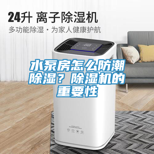 水泵房怎么防潮除濕？除濕機(jī)的重要性