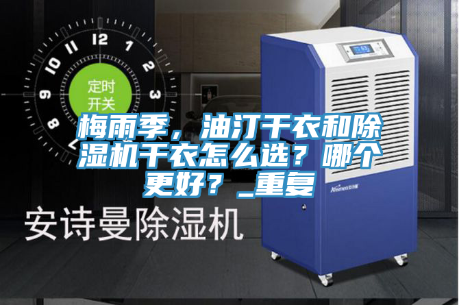 梅雨季，油汀干衣和除濕機干衣怎么選？哪個更好？_重復(fù)