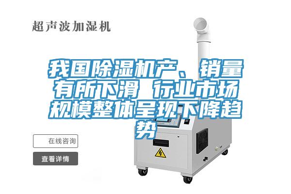 我國除濕機產(chǎn)、銷量有所下滑 行業(yè)市場規(guī)模整體呈現(xiàn)下降趨勢