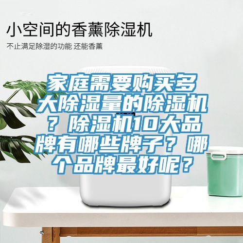 家庭需要購(gòu)買多大除濕量的除濕機(jī)？除濕機(jī)10大品牌有哪些牌子？哪個(gè)品牌最好呢？