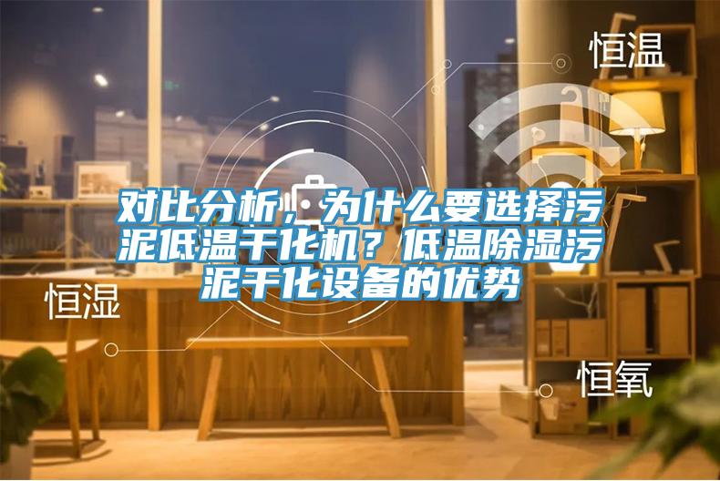 對比分析，為什么要選擇污泥低溫干化機？低溫除濕污泥干化設(shè)備的優(yōu)勢