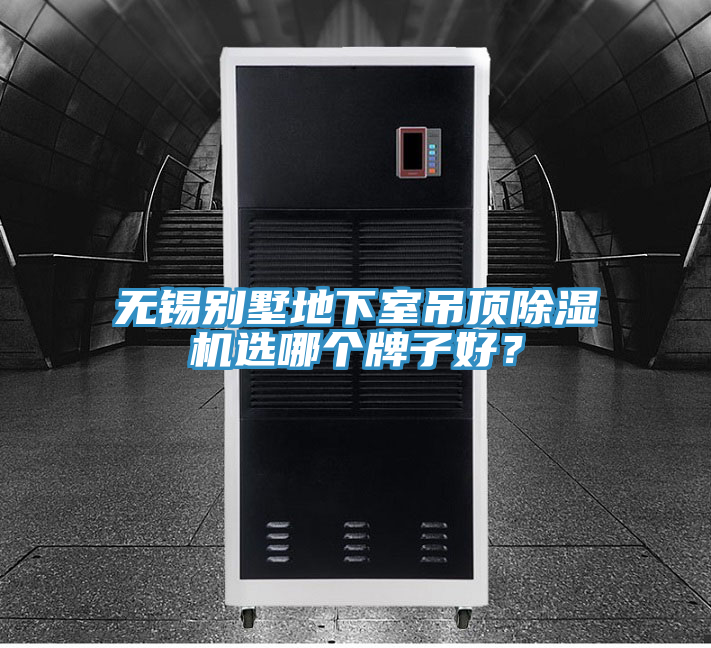 無錫別墅地下室吊頂除濕機(jī)選哪個(gè)牌子好？
