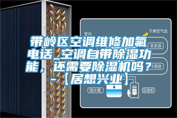 帶嶺區(qū)空調(diào)維修加氟電話_空調(diào)自帶除濕功能，還需要除濕機嗎？-【居想興業(yè)】