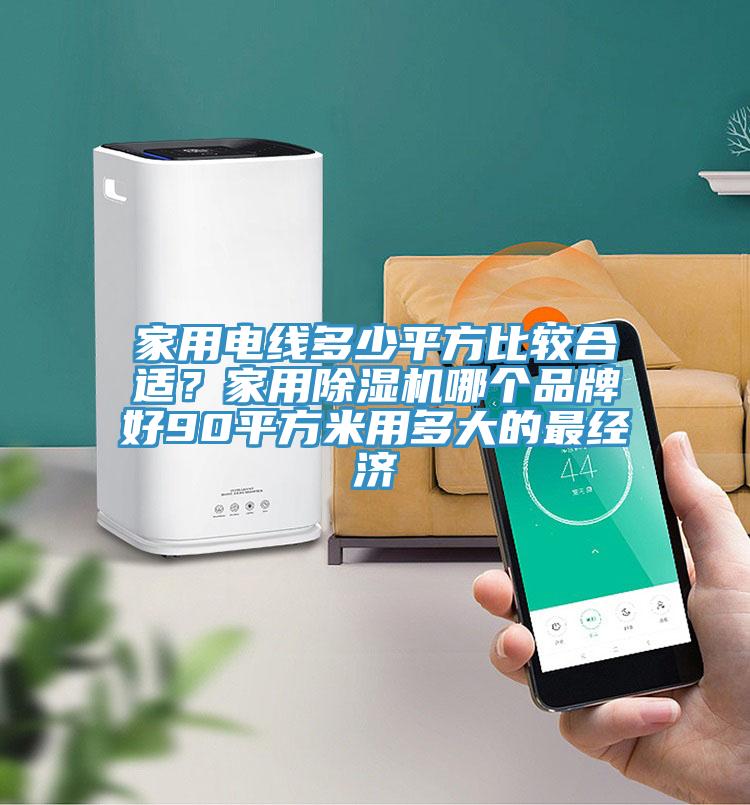 家用電線多少平方比較合適？家用除濕機(jī)哪個品牌好90平方米用多大的最經(jīng)濟(jì)