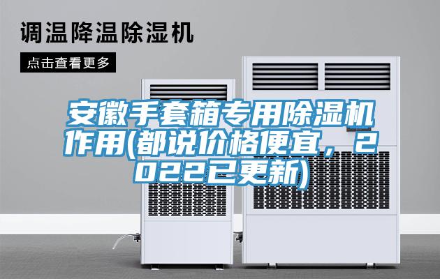安徽手套箱專用除濕機(jī)作用(都說價格便宜，2022已更新)