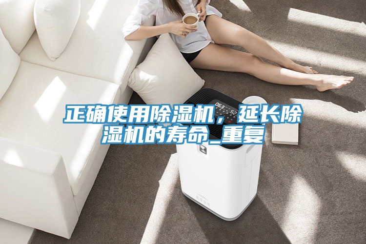 正確使用除濕機(jī)，延長(zhǎng)除濕機(jī)的壽命_重復(fù)