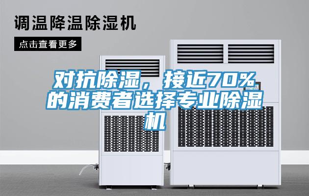 對抗除濕，接近70%的消費者選擇專業(yè)除濕機