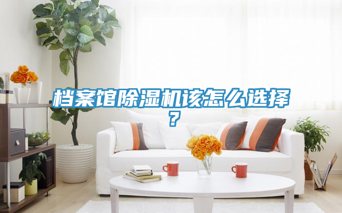 檔案館除濕機該怎么選擇？