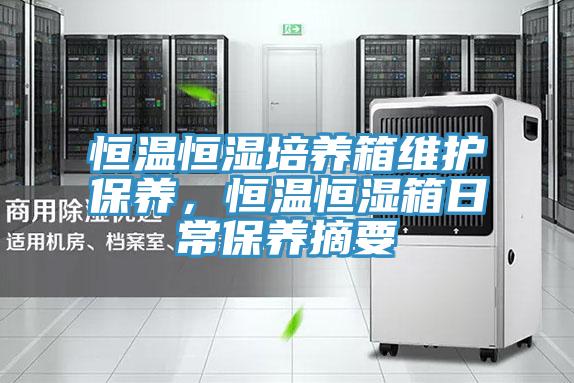 恒溫恒濕培養(yǎng)箱維護(hù)保養(yǎng)，恒溫恒濕箱日常保養(yǎng)摘要