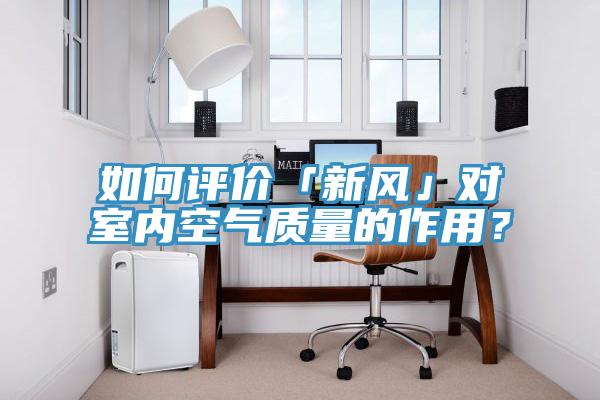 如何評價「新風」對室內(nèi)空氣質(zhì)量的作用？