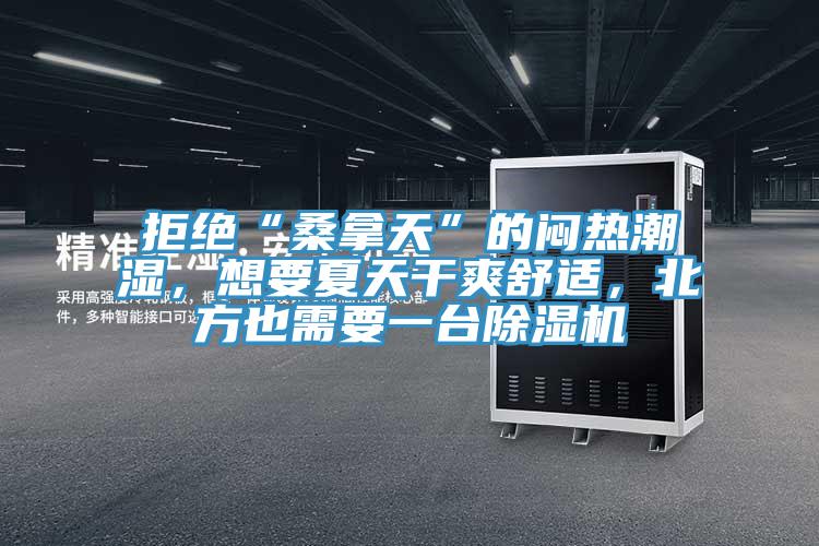 拒絕“桑拿天”的悶熱潮濕，想要夏天干爽舒適，北方也需要一臺(tái)除濕機(jī)