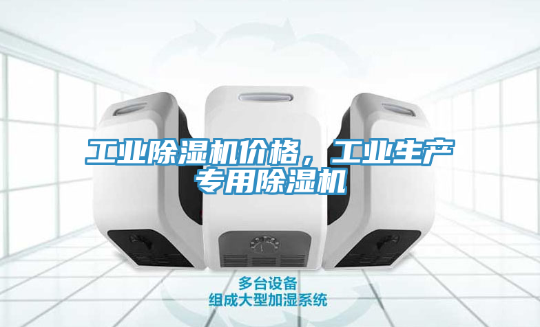工業(yè)除濕機(jī)價(jià)格，工業(yè)生產(chǎn)專(zhuān)用除濕機(jī)