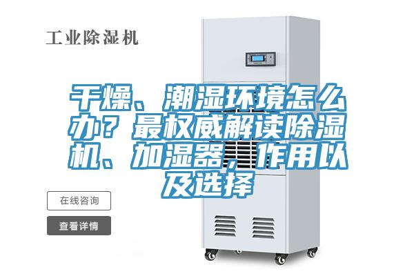 干燥、潮濕環(huán)境怎么辦？最權威解讀除濕機、加濕器，作用以及選擇
