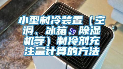 小型制冷裝置（空調(diào)、冰箱、除濕機等）制冷劑充注量計算的方法