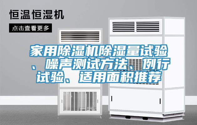 家用除濕機(jī)除濕量試驗(yàn)、噪聲測試方法、例行試驗(yàn)、適用面積推薦