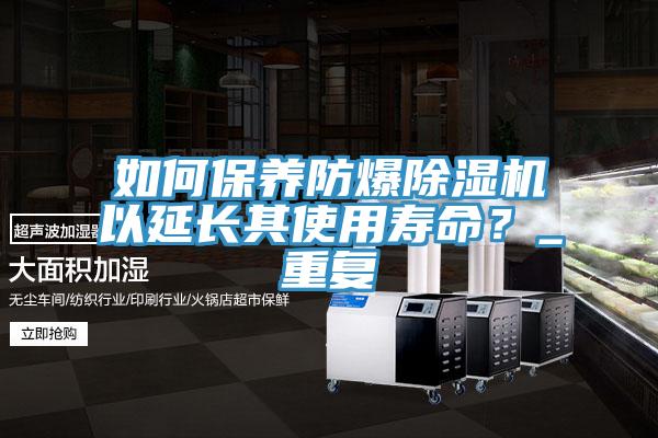 如何保養(yǎng)防爆除濕機以延長其使用壽命？_重復(fù)