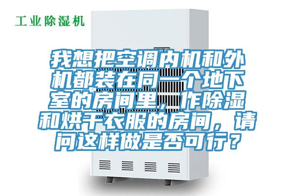 我想把空調(diào)內(nèi)機(jī)和外機(jī)都裝在同一個(gè)地下室的房間里，作除濕和烘干衣服的房間，請(qǐng)問這樣做是否可行？