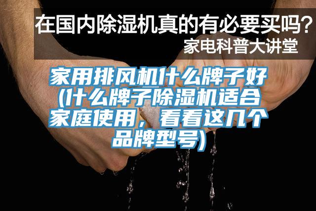 家用排風(fēng)機(jī)什么牌子好(什么牌子除濕機(jī)適合家庭使用，看看這幾個(gè)品牌型號(hào))
