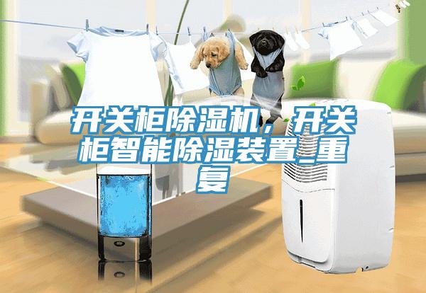 開關(guān)柜除濕機(jī)，開關(guān)柜智能除濕裝置_重復(fù)