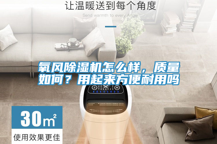 氧風(fēng)除濕機(jī)怎么樣，質(zhì)量如何？用起來方便耐用嗎