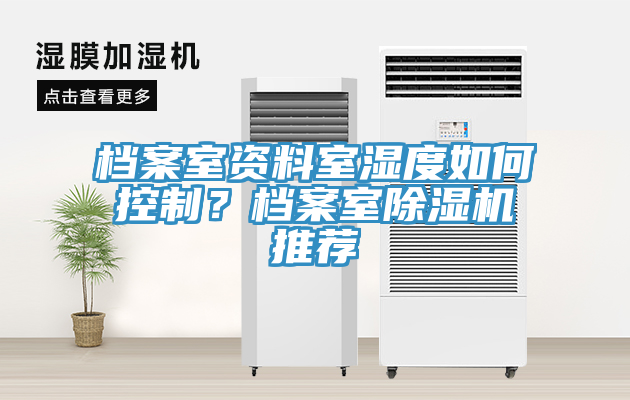 檔案室資料室濕度如何控制？檔案室除濕機(jī)推薦