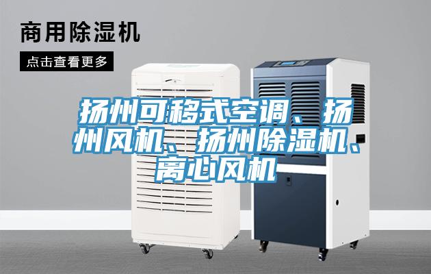 揚(yáng)州可移式空調(diào)、揚(yáng)州風(fēng)機(jī)、揚(yáng)州除濕機(jī)、離心風(fēng)機(jī)