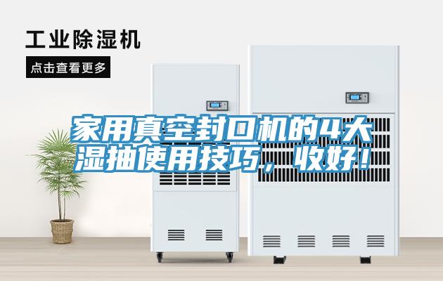 家用真空封口機(jī)的4大濕抽使用技巧，收好！
