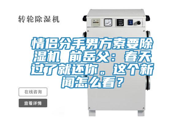 情侶分手男方索要除濕機 前岳父：春天過了就還你。這個新聞怎么看？
