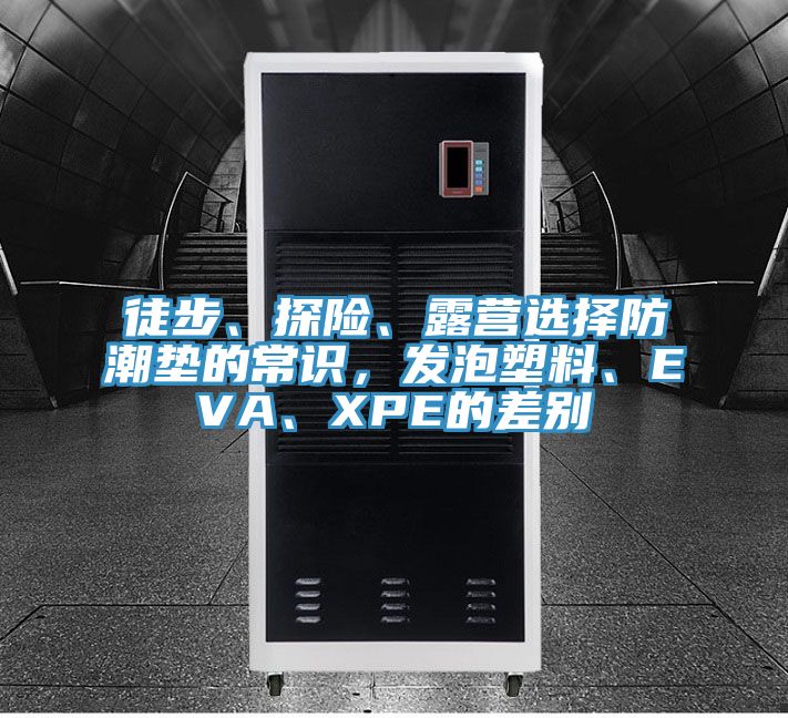 徒步、探險、露營選擇防潮墊的常識，發(fā)泡塑料、EVA、XPE的差別