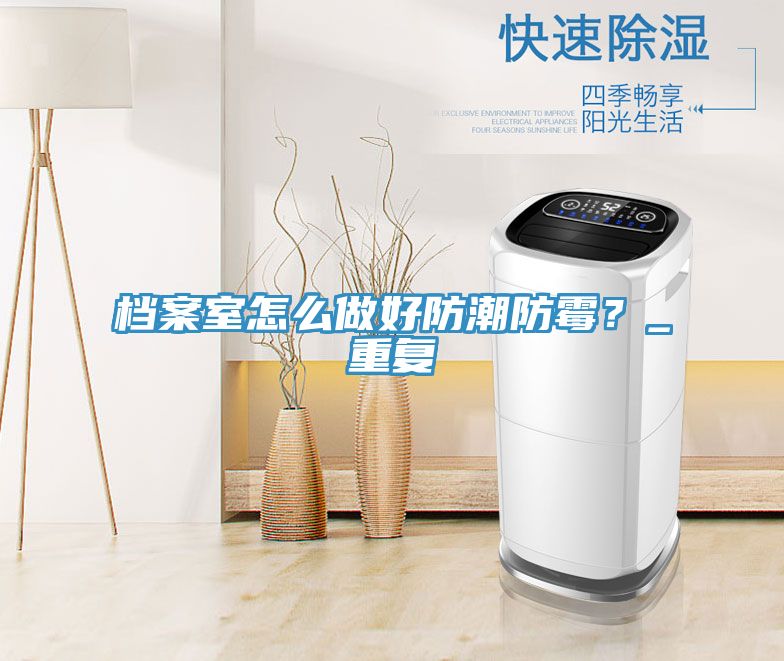 檔案室怎么做好防潮防霉？_重復(fù)