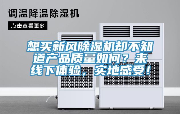 想買新風(fēng)除濕機(jī)卻不知道產(chǎn)品質(zhì)量如何？來線下體驗(yàn)，實(shí)地感受！