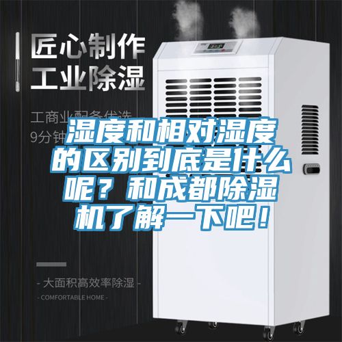 濕度和相對濕度的區(qū)別到底是什么呢？和成都除濕機了解一下吧！
