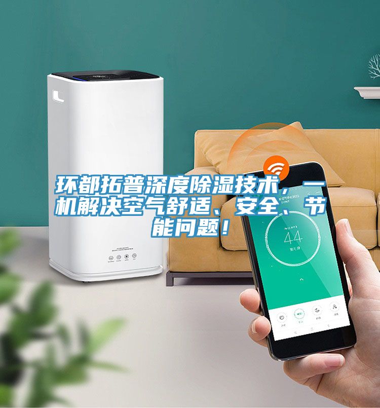 環(huán)都拓普深度除濕技術(shù)，一機(jī)解決空氣舒適、安全、節(jié)能問題！