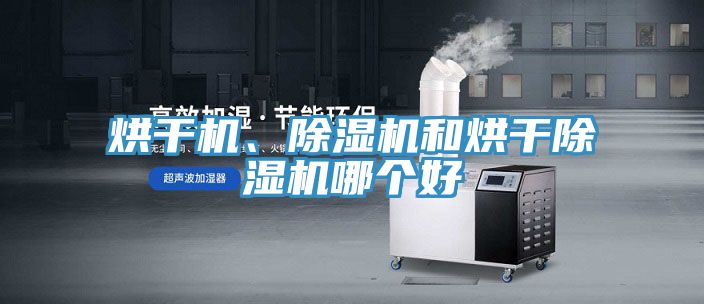 烘干機、除濕機和烘干除濕機哪個好