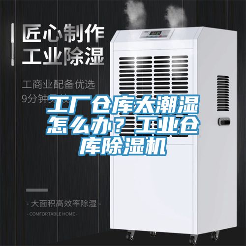 工廠倉(cāng)庫(kù)太潮濕怎么辦？工業(yè)倉(cāng)庫(kù)除濕機(jī)