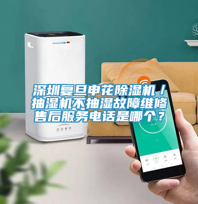 深圳復(fù)旦申花除濕機(jī)／抽濕機(jī)不抽濕故障維修售后服務(wù)電話是哪個？